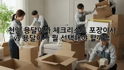 천안 용달이사 체크리스트: 포장이사 vs 용달이사, 뭘 선택해야 할까요?