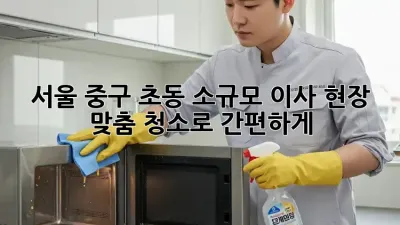 서울 중구 초동 소규모 이사? 현장 맞춤 청소로 간편하게!